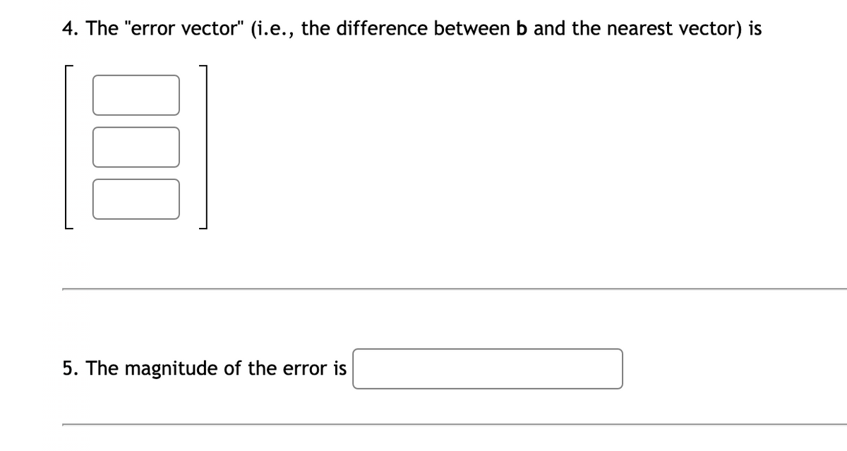 4. The "error vector" (i.e., the difference between b and the nearest vector) is
5. The magnitude of the error is
00
