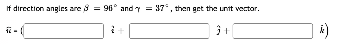 If direction angles are B = 96° and y
37°, then get the unit vector.
