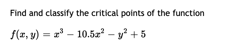 Find and classify the critical points of the function
f(x, y) = x³ – 10.5æ? – y² + 5
-
-
