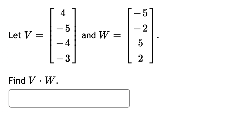 4
- 5
and W =
- 4
-2
Let V =
5
3
2
Find V· W.
