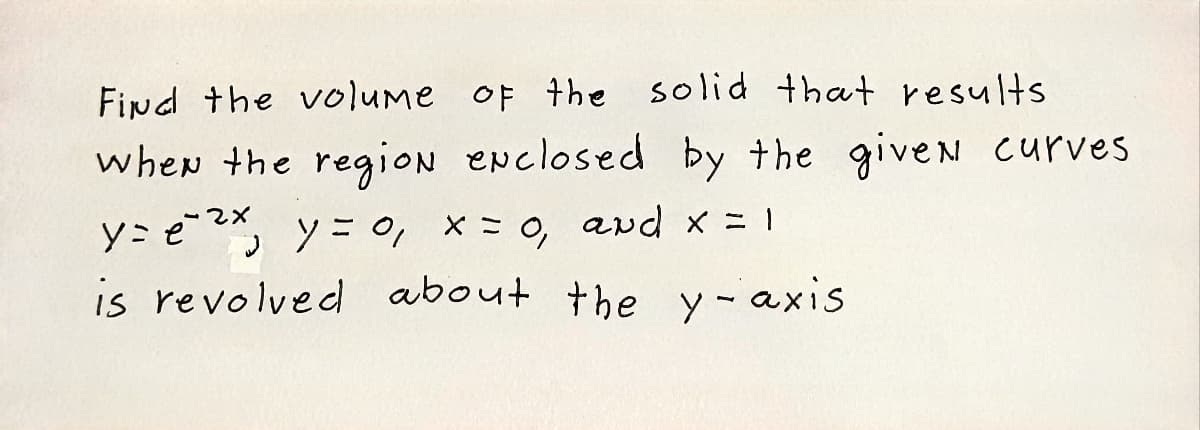 Find the volume oF the solid that results
when the region enclosed by the give N Curves
y=e ソ=o, ×= , avd x=1
is revolved about the y - axis
