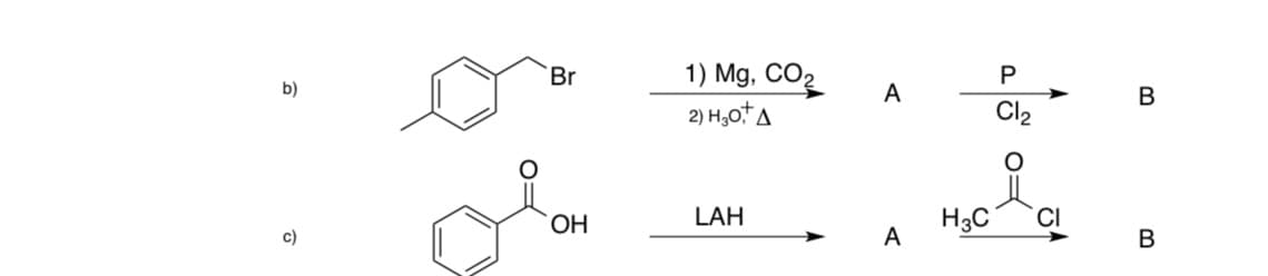 b)
c)
Br
ОН
1) Mg, CO2
2) H30
LAH
A
A
H3C
P
Clz
요.
CI
в
в