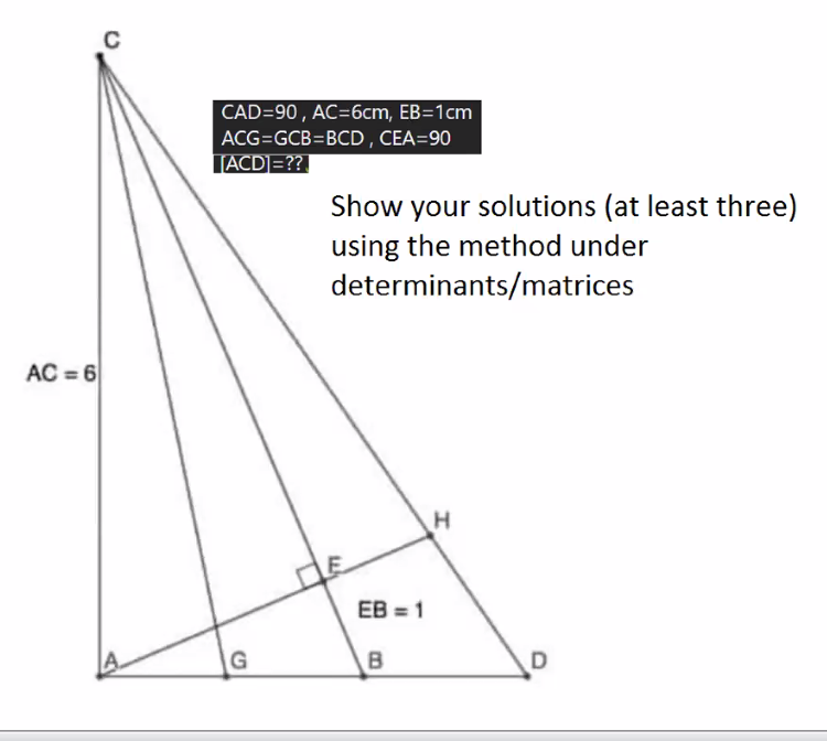 C
CAD=90 , AC=6cm, EB=1cm
ACG=GCB=BCD , CEA=90
TACD]=??
Show your solutions (at least three)
using the method under
determinants/matrices
AC = 6
EB = 1
4.
B
