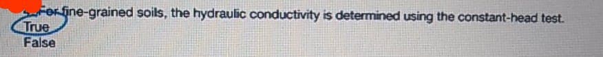 FOrfine-grained soils, the hydraulic conductivity is determined using the constant-head test.
True
False
