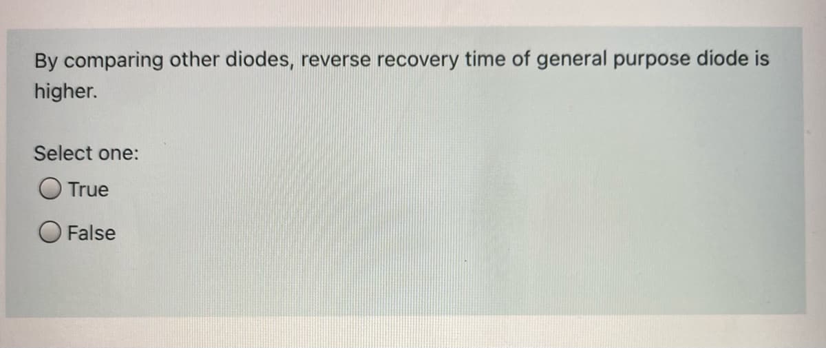 By comparing other diodes, reverse recovery time of general purpose diode is
higher.
Select one:
True
False
