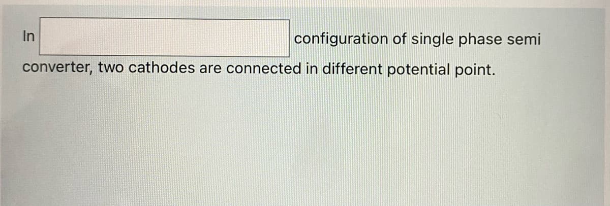 In
configuration of single phase semi
converter, two cathodes are connected in different potential point.
