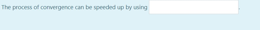 The process of convergence can be speeded up by using
