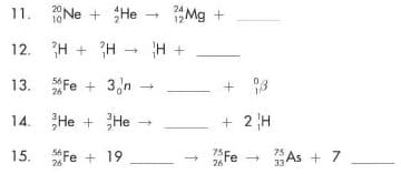 11.
10 Ne + He
Mg +
12. H + H -
H +
Fe + 3n
+ 3
13.
26
14. He + He
+ 2 H
15.
S6Fe + 19
75 Fe -
26
75 As + 7
33
