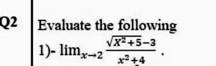 Q2 Evaluate the following
Vx2+5-3
1)- limx-2
x2 +4
