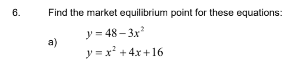 6.
Find the market equilibrium point for these equations:
y = 48 – 3x²
a)
y = x² +4x+16
