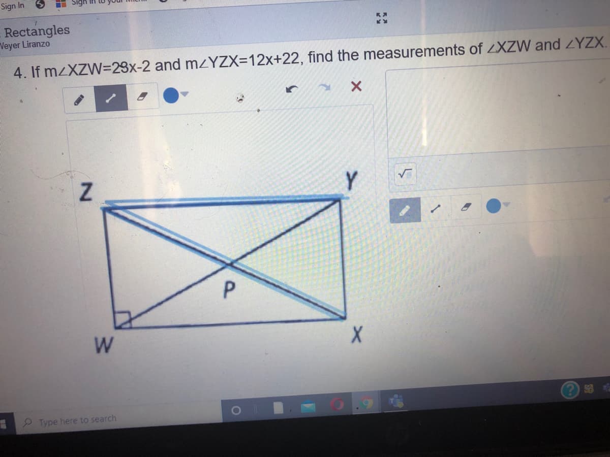 Sign In
i Sigh
Rectangles
Veyer Liranzo
4. If mzXZW=23x-2 and mzYZX=12x+22, find the measurements of XZW and YZX.
Y
W
2 Type here to search
