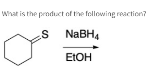 What is the product of the following reaction?
S
NaBH4
EtOH