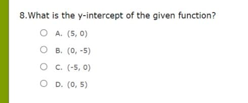 8.What is the y-intercept of the given function?
O A. (5, 0)
О в. (0, -5)
о с. (-5, 0)
O D. (0, 5)
