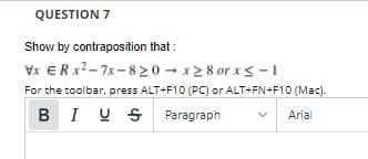 QUESTION 7
Show by contraposition that :
Vx ERX2-7x -820 - x2 8 or xs -1
For the toolbar, press ALT+F10 (PC) or ALT+FN+F10 (Mac).
BIU S Paragraph
Arial
