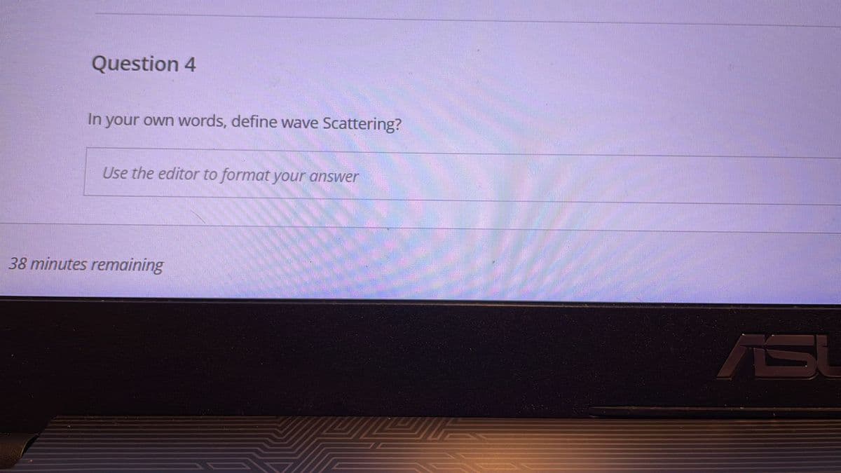 Question 4
In your own words, define wave Scattering?
Use the editor to format your answer
38 minutes remaining
ASU
