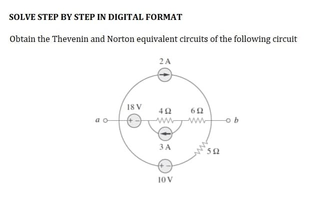 SOLVE STEP BY STEP IN DIGITAL FORMAT
Obtain the Thevenin and Norton equivalent circuits of the following circuit
ao
18 V
2 A
492
3 A
10 V
692
592