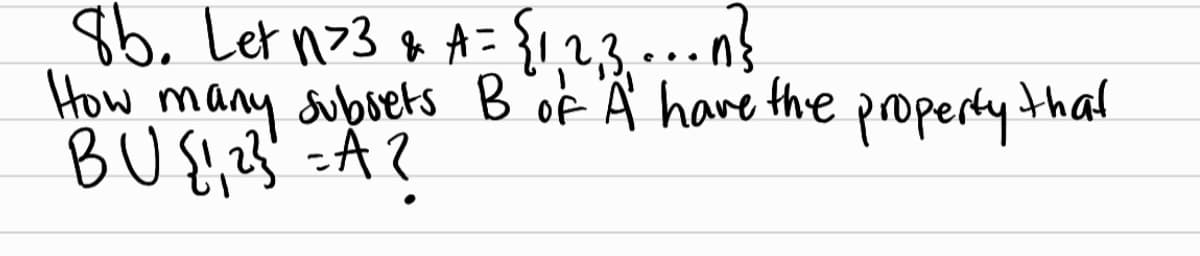 86. Let n=3& A = {1,2,3... n}
How many subsets B of "A have the property that
BU {1, 2² =A ?