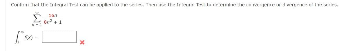 L
f(x)
=
×
Confirm that the Integral Test can be applied to the series. Then use the Integral Test to determine the convergence or divergence of the series.
Σ
n = 1
16n
8n2+1