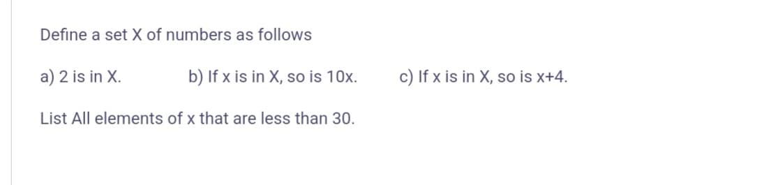 Define a set X of numbers as follows
a) 2 is in X.
b) If x is in X, so is 10x.
c) If x is in X, so is x+4.
List All elements of x that are less than 30.