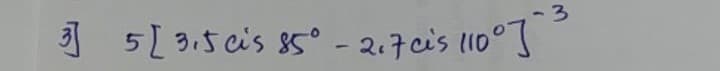 3 5[ 3.5 cis 85° - 2.7cis (10°]
