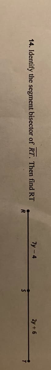 Identify the segment bisector of RT. Then find RT
7y-4
2y +6
R
