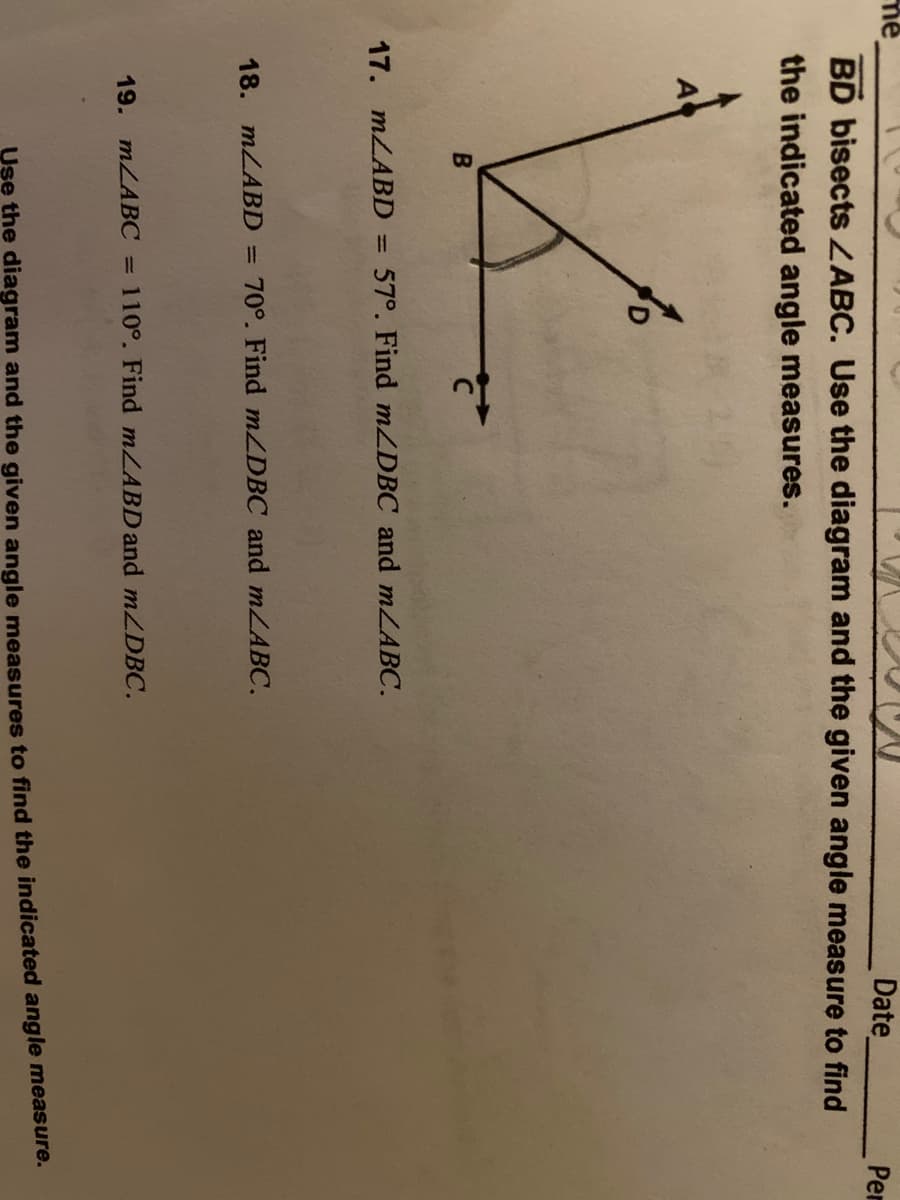 BD bisects LABC. Use the diagram and the g
the indicated angle measures.
A
17. MLABD =
57°. Find mZDBC and mZABC.
18. MLABD = 70°. Find mZDBC and mLABC.
%3D
19. MLABC = 110°. Find mLABD and mZDBC.
