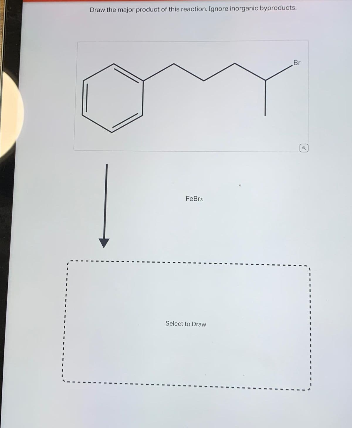 Draw the major product of this reaction. Ignore inorganic byproducts.
FeBr3
Select to Draw
Br