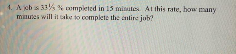 4. A job is 333 % completed in 15 minutes. At this rate, how many
minutes will it take to complete the entire job?
