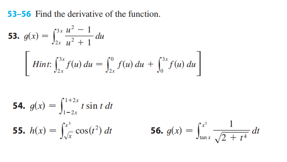 53-56 Find the derivative of the function.
[3x U² 1
№2x _u² + 1
53. g(x)
=
du
3x
Hint: [2* f(u) du = ['_ f(u) du + [** ƒ(u) du]
*3x
√2x
J2x
0
1+2x
54. g(x) = {¹+²x t sin t dt
1-2x
55. h(x) = f*cos(1²) dt
1
56. g(x) -√2+ s dr
dt
14
=