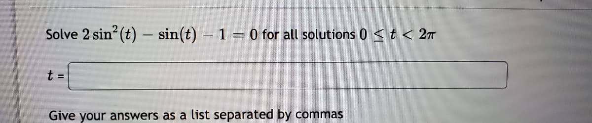 Solve 2 sin (t) - sin(t) - 1 = 0 for all solutions 0 <t < 2t
t =
Give your answers as a list separated by commas
