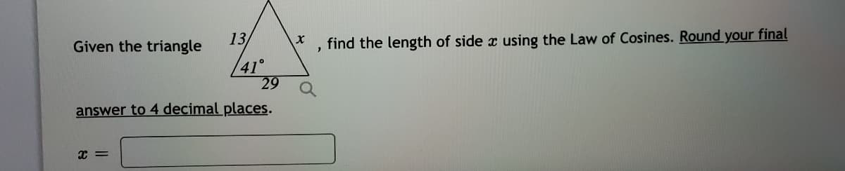 Given the triangle
13/
find the length of side x using the Law of Cosines. Round your final
41°
29
answer to 4 decimal places.
