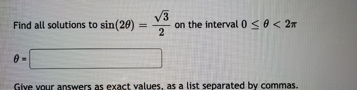 V3
on the interval0 <0 < 27
2
Find all solutions to sin(20) =
=
%3D
Giye your answers as exact values, as a list separated by commas.
