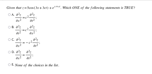 Given that z=5cos (3x+ 3ct) + e*+d¸ Which ONE of the following statements is TRUE?
O A. d2z
dx?
O B. 02z
dx?
c2
!!
dx2
O D. d2z
dx?
dt?
O E. None of the choices in the list.
