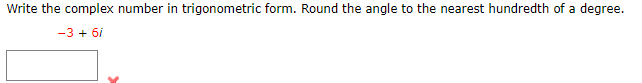 Write the complex number in trigonometric form. Round the angle to the nearest hundredth of a degree.
-3 + 6/
