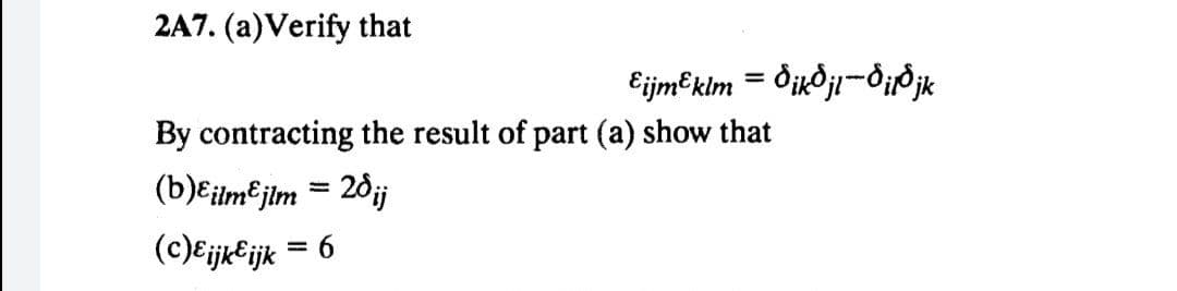 2A7. (a) Verify that
Eijm³klm = Öik§jl—Ö¡1³ jk
By contracting the result of part (a) show that
(b)εilm&jlm = 28¡j
(c) Eijk&ijk = 6