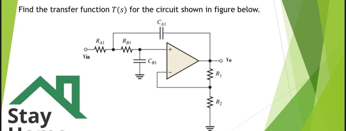 Find the transfer function T (s) for the circuit shown in figure below.
CAI
RAI
RBI
Vin
o Vo
CBI
R1
R2
Stay
