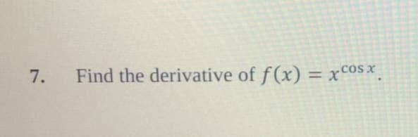 Find the derivative of f(x) = xcosx.
7.
