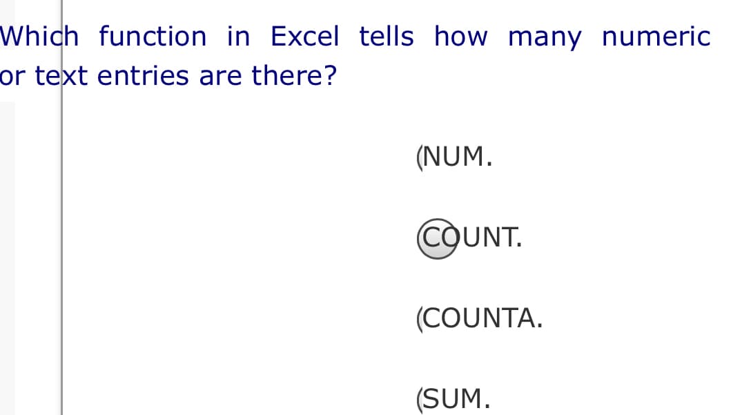 Which function in Excel tells how many numeric
or text entries are there?
(NUM.
COUNT.
(COUNTA.
(SUM.
