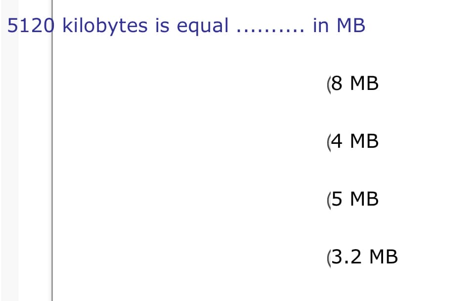 5120 kilobytes is equal ...... in MB
(8 МB
(4 MB
(5 МB
(3.2 MB
