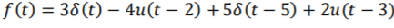 f (t) = 38(t) – 4u(t – 2) +58(t – 5) + 2u(t – 3)
