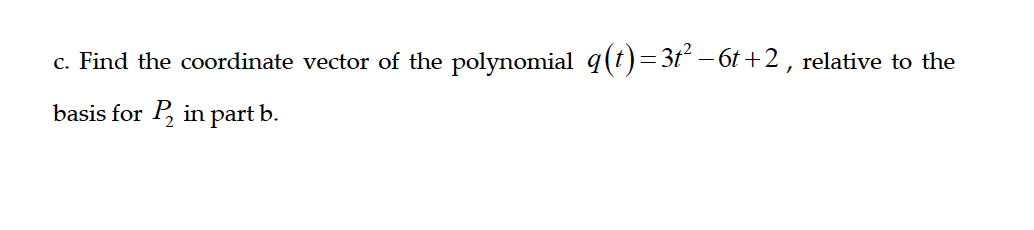 c. Find the coordinate vector of the polynomial q(t)=3t² − 6t+2, relative to the
basis for P₂ in part b.