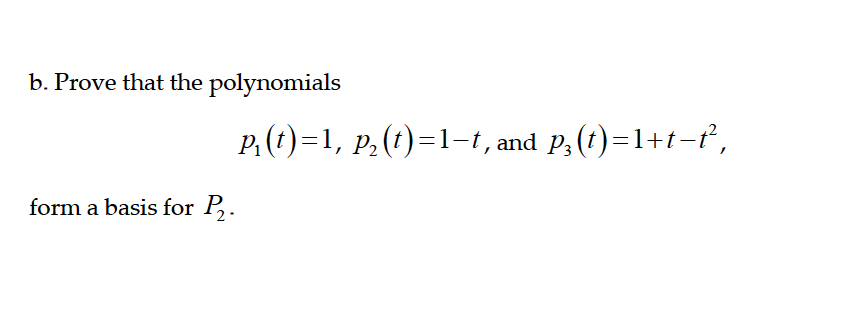 b. Prove that the polynomials
form a basis for P₂.
P₁(t)=1, p₂ (t)=1-t, and p₂ (t)=1+t-t²,