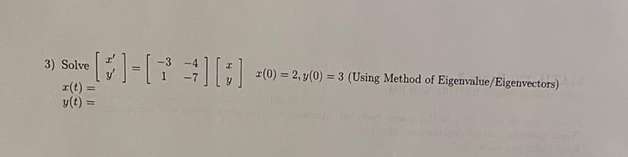 3) Solve
[]=[7] [8]
r(t) =
y(t) =
x (0) = 2, y(0) = 3 (Using Method of Eigenvalue/Eigenvectors)