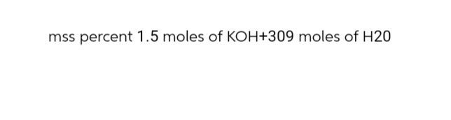 mss percent 1.5 moles of KOH+309 moles of H20