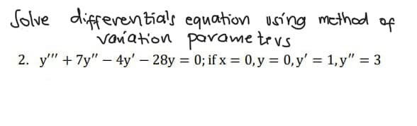 Solve differentials equation using method of
parameters
vanation
2. y"" + 7y" - 4y' - 28y = 0; if x = 0, y = 0, y' = 1,y" = 3