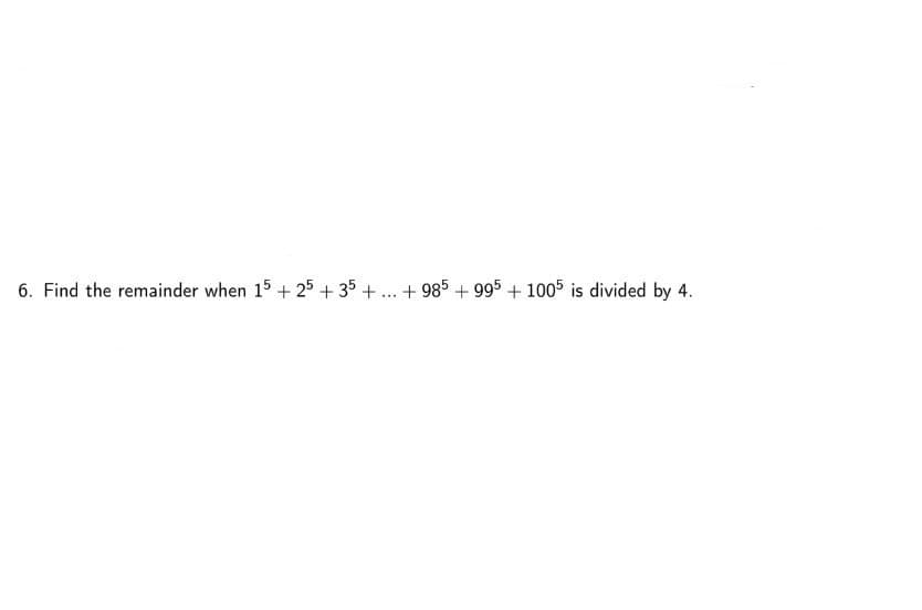 6. Find the remainder when 15 + 25 +35+. +985 +995 + 1005 is divided by 4.
...