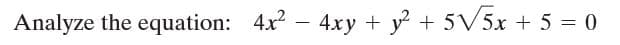 Analyze the equation: 4x – 4xy + y + 5V5x + 5 = 0
