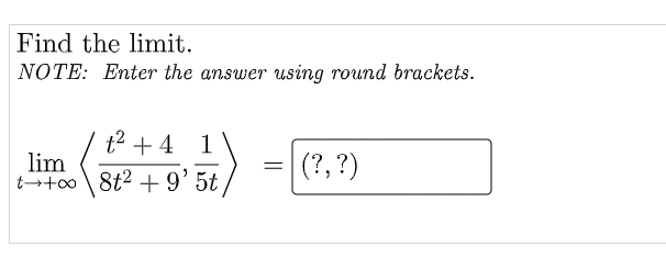 Find the limit.
NOTE: Enter the answer using round brackets.
t² + 4 1
=
lim
t+oo 8t² +9'5t
(?, ?)