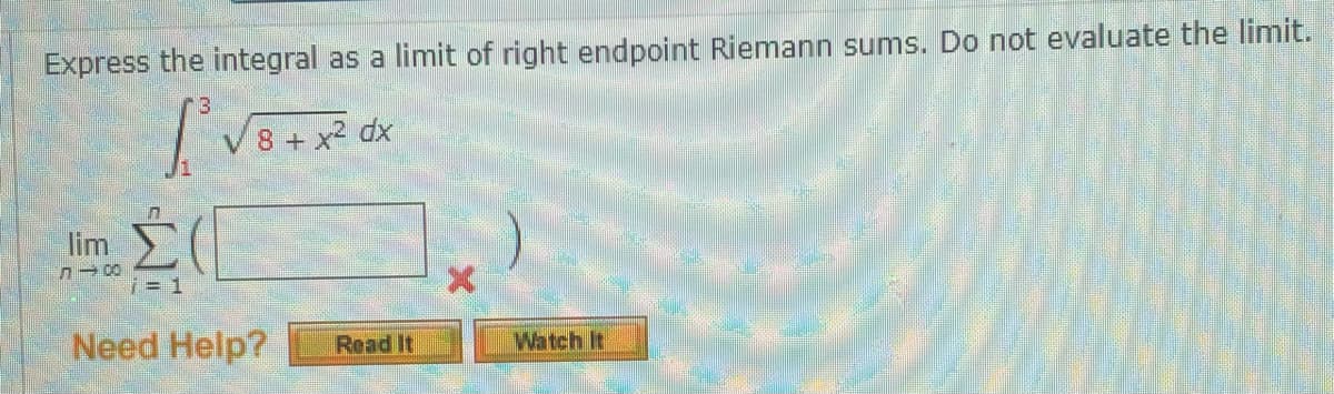 Express the integral as a limit of right endpoint Riemann sums. Do not evaluate the limit.
8 + x2 dx
lim
7= 1
Need Help?
Read It
Watch It
