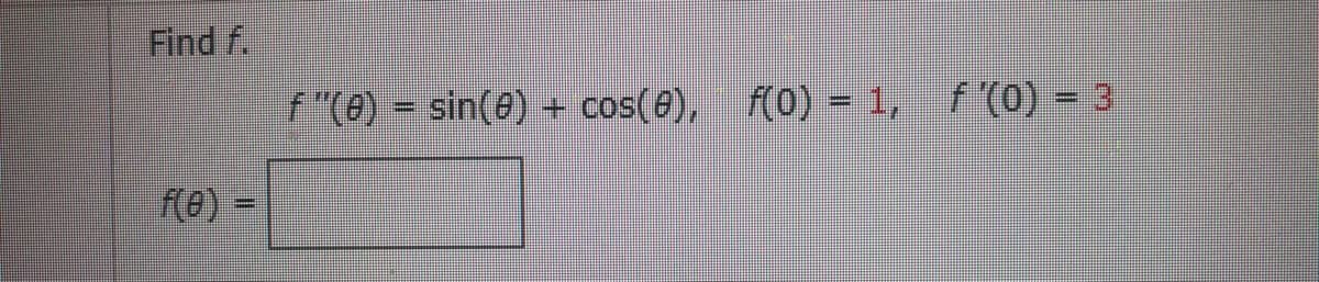 Find f.
f(0) =
f "(0) = sin(0) + cos(8),
cos(8), f(0) = 1, f '(0) = 3